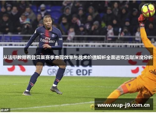 从法甲数据看登贝莱赛季表现效率与战术价值解析全面进攻贡献深度分析